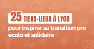25 tiers-lieux à Lyon pour inspirer sa transition pro écolo et solidaire