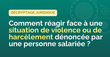 Comment réagir face à une situation de violence ou de harcèlement dénoncée par une personne salariée ?