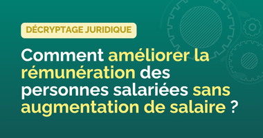 Comment améliorer la rémunération des personnes salariées sans augmenter le salaire ?