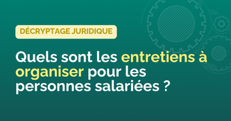 Quels sont les entretiens à organiser pour les personnes salariées ?